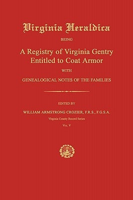 Virginia Heraldica: Being a Registry of Virginia Gentry Entitled to Coat Armor; With Genealogical Notes of the Families by Crozier, William Armstrong
