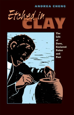 Etched in Clay: The Life of Dave, Enslaved Potter and Poet by Cheng, Andrea