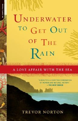 Underwater to Get Out of the Rain: A Love Affair With the Sea by Norton, Trevor