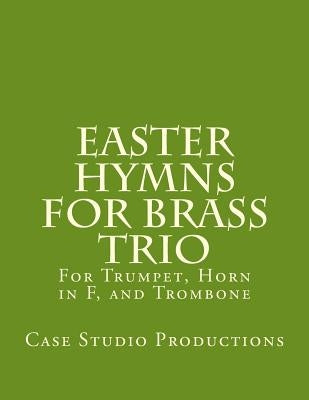 Easter Hymns For Brass Trio - Bb Trumpet, Horn in F, and Trombone: For Bb Trumpet, Horn in F, and Trombone by Productions, Case Studio