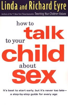 How to Talk to Your Child about Sex: It's Best to Start Early, But It's Never Too Late -- A Step-By-Step Guide for Every Age by Eyre, Linda