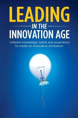 Leading in the Innovation Age: Unleash Knowledge, Talent and Experience to Create an Innovative Workplace by Yashin-Shaw, Irena