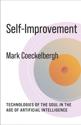 Self-Improvement: Technologies of the Soul in the Age of Artificial Intelligence by Coeckelbergh, Mark