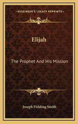 Elijah: The Prophet and His Mission by Smith, Joseph Fielding