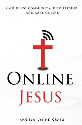 Online Jesus: A guide to community, discipleship, and care online by Craig, Angela Lynne