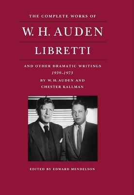 The Complete Works of W. H. Auden: Libretti and Other Dramatic Writings, 1939-1973 by Auden, W. H.