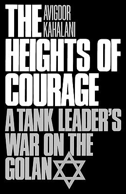 The Heights of Courage: A Tank Leader's War on the Golan by Kahalani, Avigdor