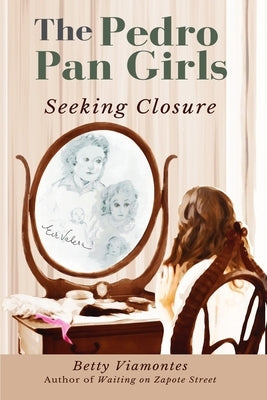 The Pedro Pan Girls: Seeking Closure by Viamontes, Betty