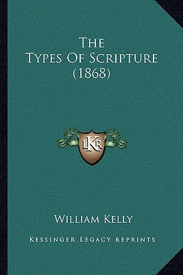 The Types Of Scripture (1868) by Kelly, William