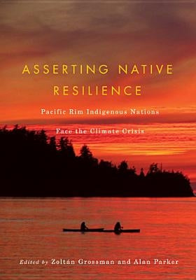Asserting Native Resilience: Pacific Rim Indigenous Nations Face the Climate Crisis by Grossman, Zoltán
