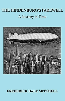 The Hindenburg's Farewell: A Journey in Time by Mitchell, Frederick Dale