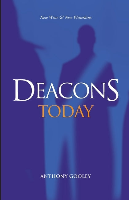 Deacons Today: New Wine & New Wineskins by Gooley, Anthony