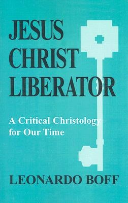 Jesus Christ Liberator: A Critical Christology for Our Time by Boff, Leonardo