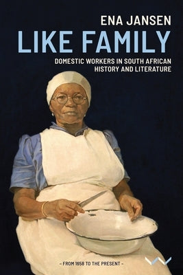 Like Family: Domestic Workers in South African History and Literature by Jansen, Ena