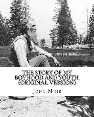 The story of my boyhood and youth, By John Muir (Original Version): John Muir ( April 21, 1838 - December 24, 1914) also known as "John of the Mountai by Muir, John