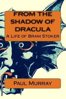 From the Shadow of Dracula: A Life of Bram Stoker by Murray, Paul a.