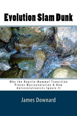Evolution Slam Dunk: Why the Reptile-Mammal Transition Proves Macroevolution & How Antievolutionists Ignore It by Downard, Rulon James