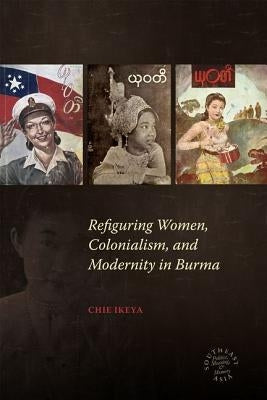 Refiguring Women, Colonialism, and Modernity in Burma by Ikeya, Chie