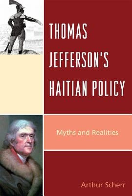 Thomas Jefferson's Haitian Policy: Myths and Realities by Scherr, Arthur