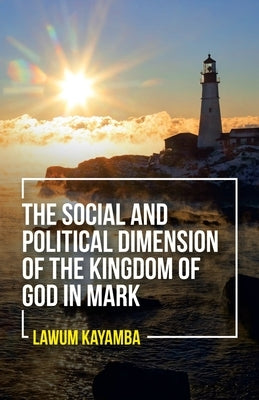 The Social and Political Dimension of the Kingdom of God in Mark by Kayamba, Lawum