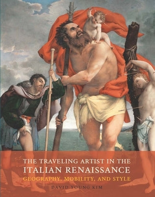 The Traveling Artist in the Italian Renaissance: Geography, Mobility, and Style by Kim, David Young