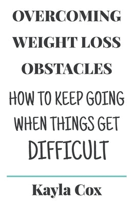 Overcoming Weight Loss Obstacles: How to Keep Going When Things Get Difficult by Cox, J. R.