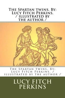 The Spartan twins. By: Lucy Fitch Perkins. / illustrated by the author / by Perkins, Lucy Fitch