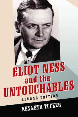 Eliot Ness and the Untouchables: The Historical Reality and the Film and Television Depictions by Tucker, Kenneth