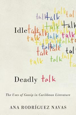 Idle Talk, Deadly Talk: The Uses of Gossip in Caribbean Literature by Rodríguez Navas, Ana