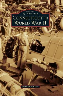 Connecticut in World War II by Baker, Mark Allen
