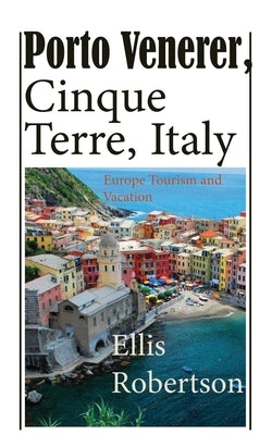 Porto Venerer, Cinque Terre, Italy: Europe Tourism and Vacation by Robertson, Ellis