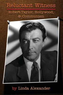 Reluctant Witness: Robert Taylor, Hollywood & Communism by Alexander, Linda