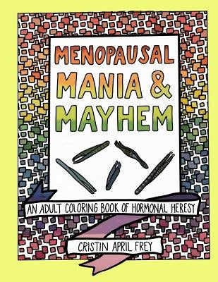 Menopausal Mania & Mayhem: An Adult Coloring Book of Hormonal Heresy by Frey, Cristin April