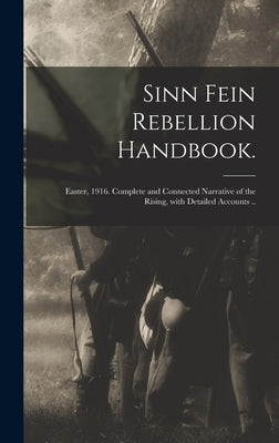 Sinn Fein Rebellion Handbook.: Easter, 1916. Complete and Connected Narrative of the Rising, With Detailed Accounts .. by Anonymous