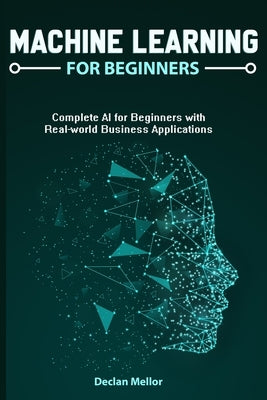 Machine Learning For Beginners: Complete AI for Beginners with Real-world Business Applications by Mellor, Declan