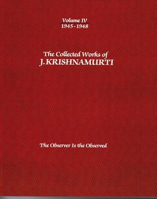 The Collected Works of J. Krishnamurti, Volume IV: 1945-1948: The Observer Is the Observed by Krishnamurti, Jiddu