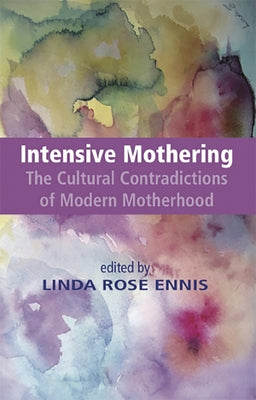 Intensive Mothering: The Cultural Contradictions of Modern Motherhood by Ennis, Linda Rose