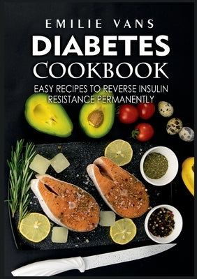 Diabetes Cookbook: Easy Recipes to Reverse Insulin Resistance Permanently by Vans, Emilie