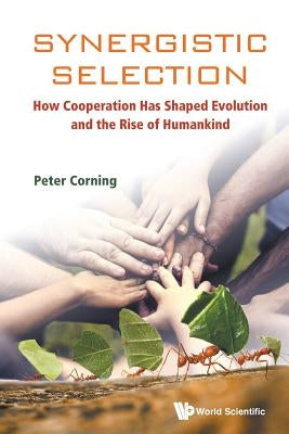 Synergistic Selection: How Cooperation Has Shaped Evolution and the Rise of Humankind by Corning, Peter A.