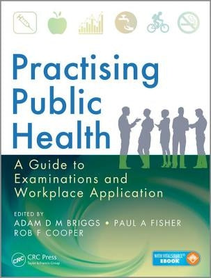 Practising Public Health: A Guide to Examinations and Workplace Application by Briggs, Adam D. M.
