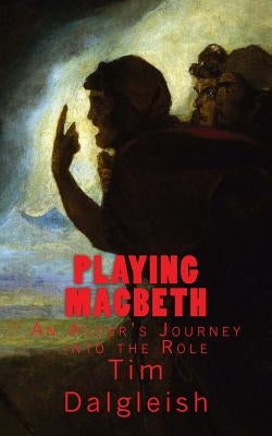 Playing Macbeth: An Actor's Journey into the Role by Dalgleish, Tim
