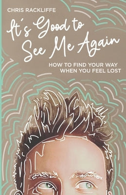 It's Good to See Me Again: How to Find Your Way When You Feel Lost by Rackliffe, Chris
