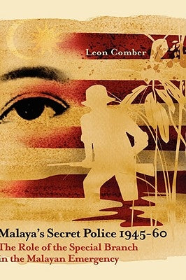 Malaya's Secret Police 1945-60: The Role of the Special Branch in the Malayan Emergency by Comber, Leon