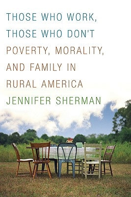 Those Who Work, Those Who Don't: Poverty, Morality, and Family in Rural America by Sherman, Jennifer