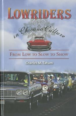 Lowriders in Chicano Culture: From Low to Slow to Show by Tatum, Charles M.