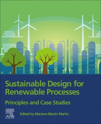 Sustainable Design for Renewable Processes: Principles and Case Studies by Martín, Mariano