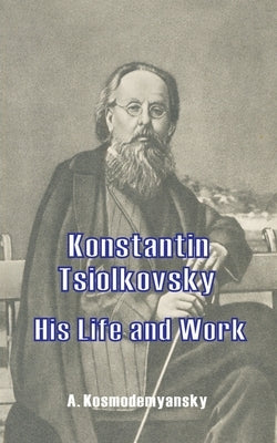 Konstantin Tsiolkovsky His Life and Work by Kosmodemyansky, A.