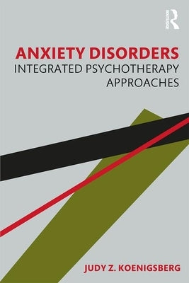 Anxiety Disorders: Integrated Psychotherapy Approaches by Koenigsberg, Judy Z.