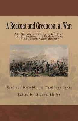 A Redcoat and Greencoat at War: : The Narratives of Shadrach Byfield of the 41st Regiment and Thaddeus Lewis of the Glengarry Light Infantry by Lewis, Thaddeus