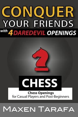 Chess: Conquer your Friends with 4 Daredevil Openings: Chess Openings for Casual Players and Post-Beginners by Tarafa, Maxen